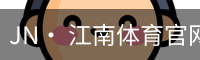 JN· 江南体育官网首页 - 官方入口